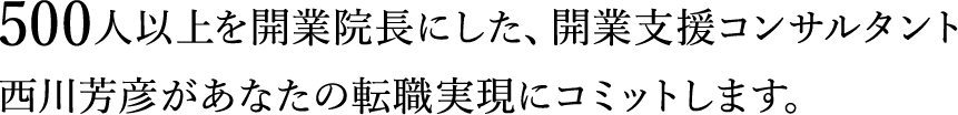 500人以上を開業院長にした、開業支援コンサルタントがあなたの転職実現にコミットします。
